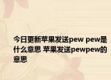 今日更新苹果发送pew pew是什么意思 苹果发送pewpew的意思