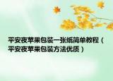 平安夜苹果包装一张纸简单教程（平安夜苹果包装方法优质）