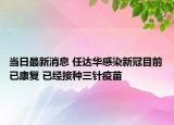 当日最新消息 任达华感染新冠目前已康复 已经接种三针疫苗