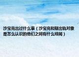 沙宝亮出过什么事（沙宝亮和疑出轨对象是怎么认识的他们之间有什么绯闻）