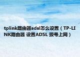 tplink路由器adsl怎么设置（TP-LINK路由器 设置ADSL 拨号上网）