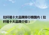 拉杆箱十大品牌排行榜国内（拉杆箱十大品牌介绍）