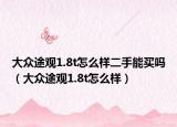 大众途观1.8t怎么样二手能买吗（大众途观1.8t怎么样）