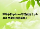 苹果手机iphone怎样截屏（iphone 苹果机如何截屏）