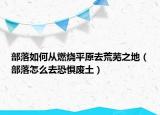 部落如何从燃烧平原去荒芜之地（部落怎么去恐惧废土）