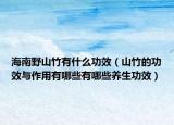 海南野山竹有什么功效（山竹的功效与作用有哪些有哪些养生功效）