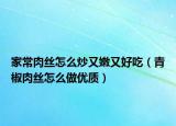 家常肉丝怎么炒又嫩又好吃（青椒肉丝怎么做优质）