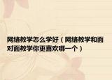 网络教学怎么学好（网络教学和面对面教学你更喜欢哪一个）