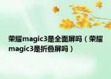 荣耀magic3是全面屏吗（荣耀magic3是折叠屏吗）