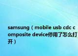 samsung（mobile usb cdc composite device停用了怎么打开）