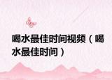 喝水最佳时间视频（喝水最佳时间）