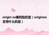 origin os第四批机型（originos支持什么机型）