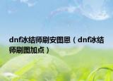 dnf冰结师刷安图恩（dnf冰结师刷图加点）