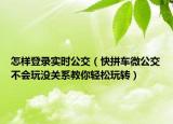 怎样登录实时公交（快拼车微公交不会玩没关系教你轻松玩转）