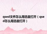 qsed文件怎么用迅雷打开（qsed怎么用迅雷打开）