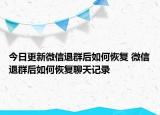 今日更新微信退群后如何恢复 微信退群后如何恢复聊天记录
