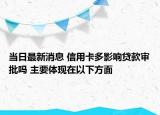 当日最新消息 信用卡多影响贷款审批吗 主要体现在以下方面