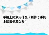 手机上网多用什么卡划算（手机上网很卡怎么办）