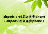 airpods pro3怎么连接iphone（airpods3怎么连接iphone）