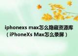 iphonexs max怎么隐藏资源库（iPhoneXs Max怎么录屏）