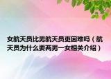 女航天员比男航天员更困难吗（航天员为什么要两男一女相关介绍）