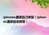 iphonex漏液自己修复（iphonex漏液自动修复）