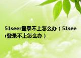 51seer登录不上怎么办（51seer登录不上怎么办）