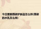 今日更新薇姿护肤品怎么样(薇姿的水乳怎么样)