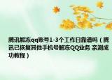 腾讯解冻qq账号1-3个工作日靠谱吗（腾讯已恢复其他手机号解冻QQ业务 亲测成功教程）