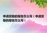 申请奖励的报告怎么写（申请奖励的报告怎么写）