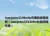 laserjetm1136mfp传真机使用流程（laserjetm1213nfmfp如何发传真）