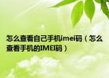 怎么查看自己手机imei码（怎么查看手机的IMEI码）