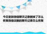 今日更新微信聊天记录删掉了怎么恢复微信误删的聊天记录怎么恢复