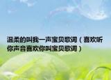 温柔的叫我一声宝贝歌词（喜欢听你声音喜欢你叫宝贝歌词）