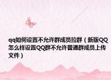 qq如何设置不允许群成员拉群（新版QQ怎么样设置QQ群不允许普通群成员上传文件）