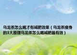 乌龙茶怎么喝才有减肥效果（乌龙茶瘦身的3大原理乌龙茶怎么喝减肥最有效）