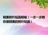精美树叶贴画蜻蜓（一步一步教你做精美的树叶贴画）