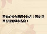 西安的省会是哪个地方（西安 陕西省辖地级市省会）
