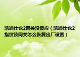 凯迪仕tk2网关没反应（凯迪仕tk2指纹锁网关怎么恢复出厂设置）
