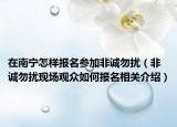 在南宁怎样报名参加非诚勿扰（非诚勿扰现场观众如何报名相关介绍）