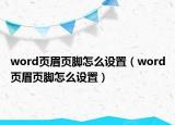 word页眉页脚怎么设置（word页眉页脚怎么设置）