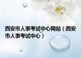 西安市人事考试中心网站（西安市人事考试中心）