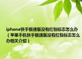 iphone快手极速版没有红包标志怎么办（苹果手机快手极速版没有红包标志怎么办相关介绍）