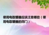 使用电取暖器应该注意哪些（使用电取暖器的窍门）