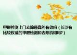 甲醛检测上门去除是真的有效吗（长沙有比较权威的甲醛检测和去除机构吗?）