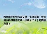 怎么用手机给市政交通一卡通充值（教你用手机对城市交通一卡通（IC卡）充值的方法）