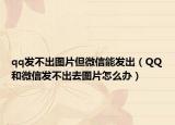 qq发不出图片但微信能发出（QQ和微信发不出去图片怎么办）
