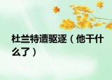 杜兰特遭驱逐（他干什么了）