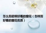 怎么剪超级好看的窗花（怎样剪好看的窗花优质）