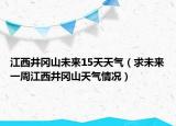 江西井冈山未来15天天气（求未来一周江西井冈山天气情况）